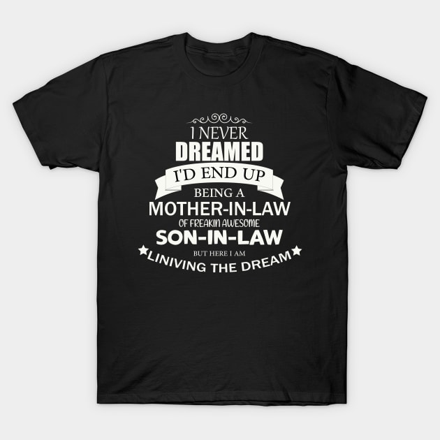 I Never Dreamed I'd end up being A Mother In Law Of A freakin' Awesome Son in Law but here i am living the dream Shirt Mother T-Shirt by tedd